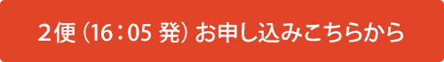 ２便（16：05 発）お申し込みこちらから